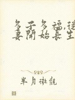 多子多福,从娶妻开始长生笔趣阁