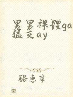 男男裸体gay猛交ay