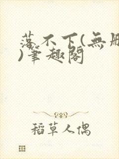 落不下(无删减)笔趣阁