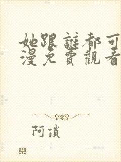 她跟谁都可以动漫免费观看