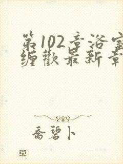 第102章浴室缠欢最新章节更新时间封面