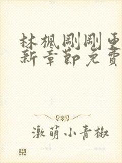 林枫刚刚更新最新章节免费阅读