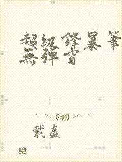 超级锋暴笔趣阁无弹窗