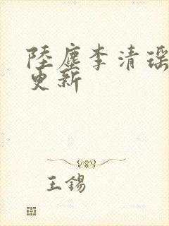 陆尘李清瑶最新更新