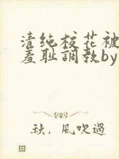 清纯校花被民工羞耻调教by