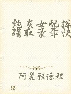 炮灰女配总在被强取豪夺快穿全文