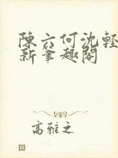 陈六何沈轻舞最新笔趣阁