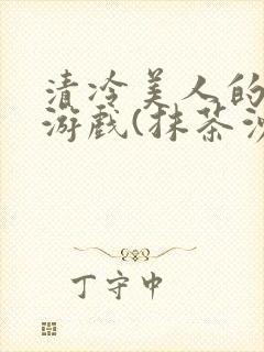 清冷美人的神奇游戏(抹茶沙冰)全文阅读