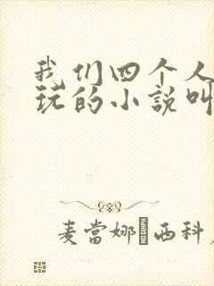 我们四个人换着玩的小说叫什么