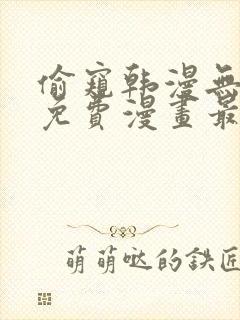 偷窥韩漫无删减免费漫画最新章节