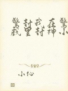 惊封我在惊悚游戏里封神小说未删减