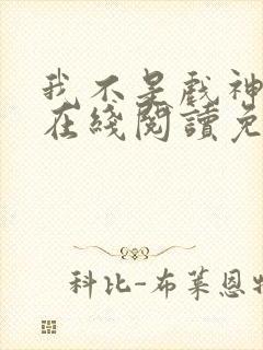 我不是戏神小说在线阅读免费全文