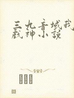 三九音域我不是戏神小说