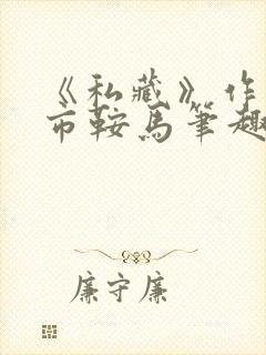 《私藏》作者:市鞍马笔趣阁