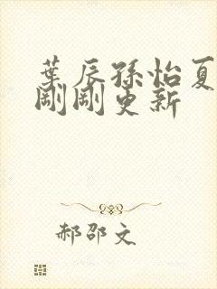 叶辰孙怡夏若雪刚刚更新