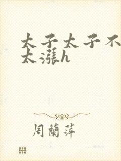 太子太子不要了太涨h