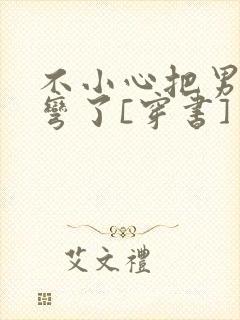 不小心把男主掰弯了[穿书]