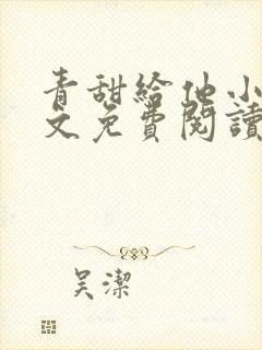 青甜给他小说全文免费阅读笔趣阁