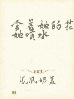 含着她的花蒂让她喷水