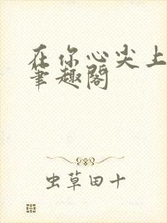 在你心尖上起舞笔趣阁