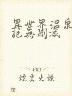 异世界温泉开拓记无删减