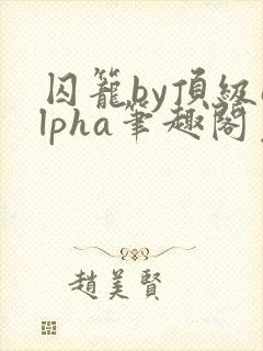 囚笼by顶级alpha笔趣阁免费阅读