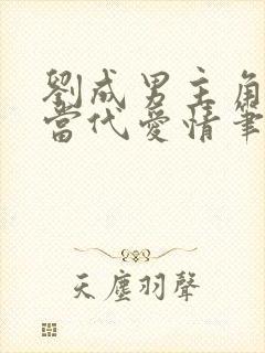 刘成男主角刘雪当代爱情笔趣阁