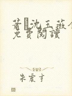 萧玦沈玉薇全文免费阅读