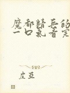 魔都精兵的奴隶一口气看完