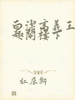 白洁高义王申笔趣阁楼下