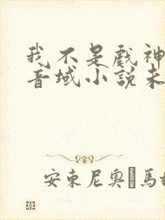 我不是戏神三九音域小说未删版全文