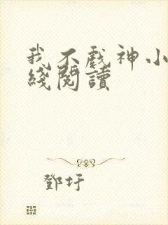 我不戏神小说在线阅读