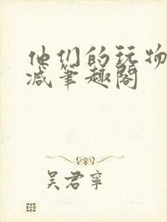 他们的玩物无删减笔趣阁