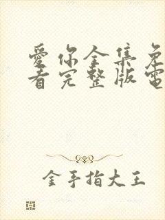 爱你全集免费观看完整版电视剧高清