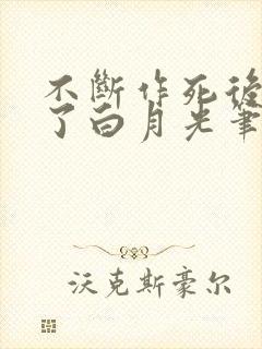 不断作死后我成了白月光笔趣阁