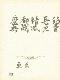 魔都精兵的奴隶无删减免费观看