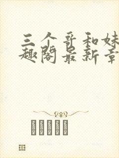 三个哥和妹妹笔趣阁最新章节列表