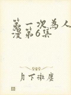 第一次为人妻动漫第6集