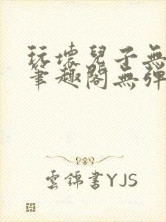 玩坏儿子无弹窗笔趣阁无弹窗笔趣阁