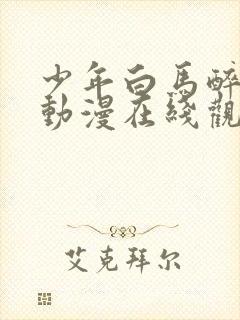 少年白马醉春风动漫在线观看高清