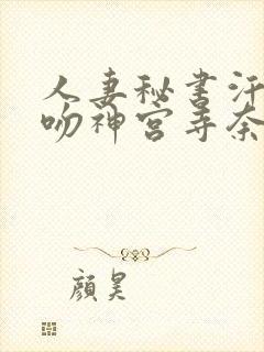 人妻秘书汗と接吻神宫寺奈绪