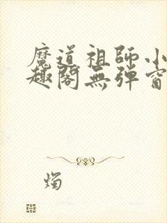 魔道祖师小说笔趣阁无弹窗无删减封面