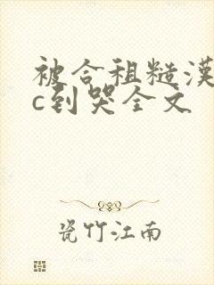 被合租糙汉室友c到哭全文