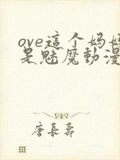ove这个妈妈是魅魔动漫播放