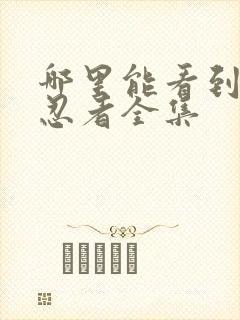 哪里能看到火影忍者全集