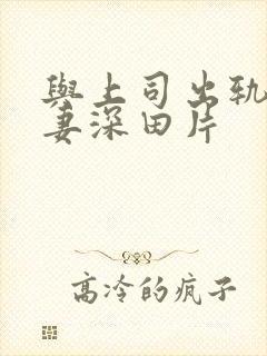 与上司出轨的人妻深田片