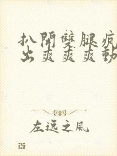 扒开双腿疯狂进出爽爽爽动态照片