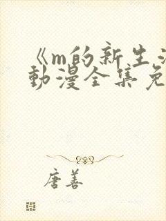 《m的新生活》动漫全集免费观看