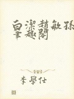 白洁赵敏孙倩义笔趣阁