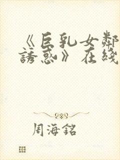 《巨乳女邻居の诱惑》在线播放